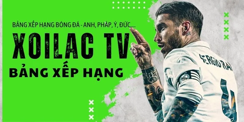 Bảng xếp hạng bóng đá - Cập nhật thứ hạng đội bóng yêu thích tại Xoilac TV
