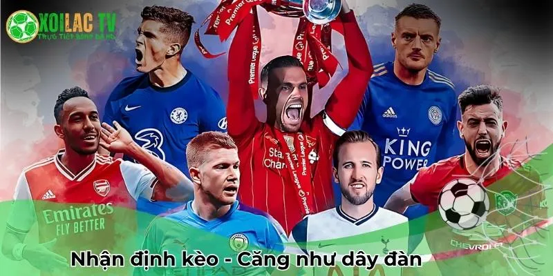 Nhận định kèo căng như dây dàn cùng Xoilac TV