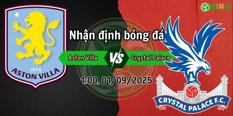 Phân tích trận đấu Aston Villa đối đầu Crystal Palace: Cuộc chiến giành chiến thắng 3 Phân tích Aston Villa và Crystal Palace ngày 1/9 tại Xoilac TV